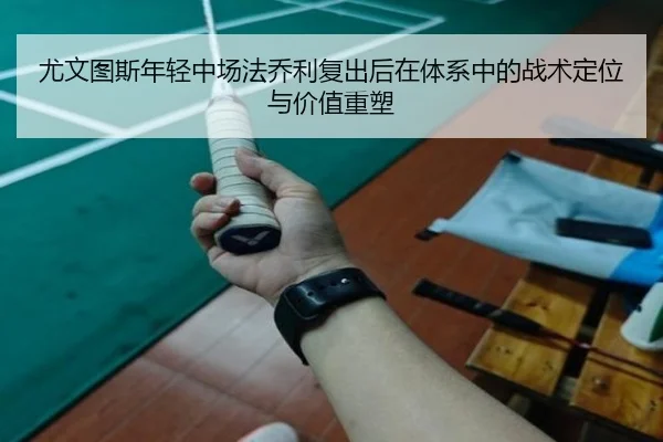 尤文图斯年轻中场法乔利复出后在体系中的战术定位与价值重塑